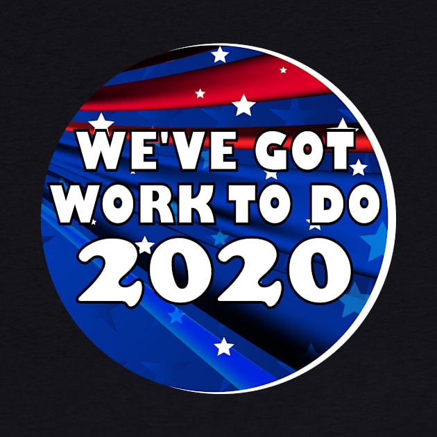 We've Got Work To Do 2020 Election Shirt by machasting